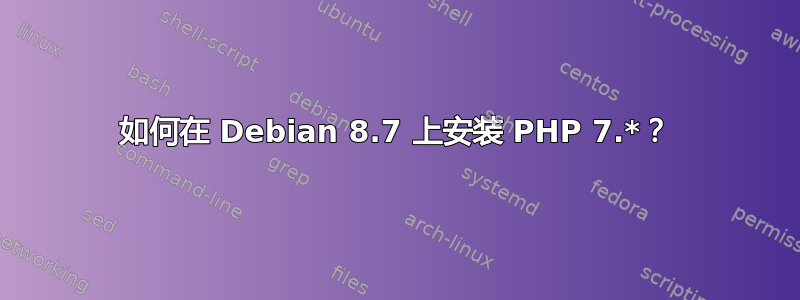 如何在 Debian 8.7 上安装 PHP 7.*？