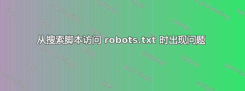 从搜索脚本访问 robots.txt 时出现问题