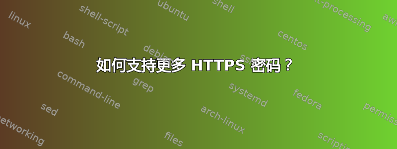 如何支持更多 HTTPS 密码？