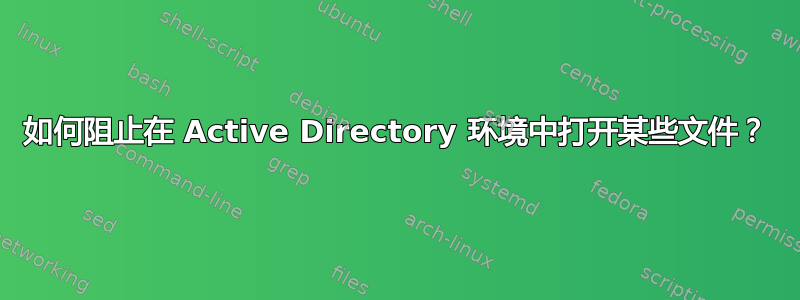 如何阻止在 Active Directory 环境中打开某些文件？