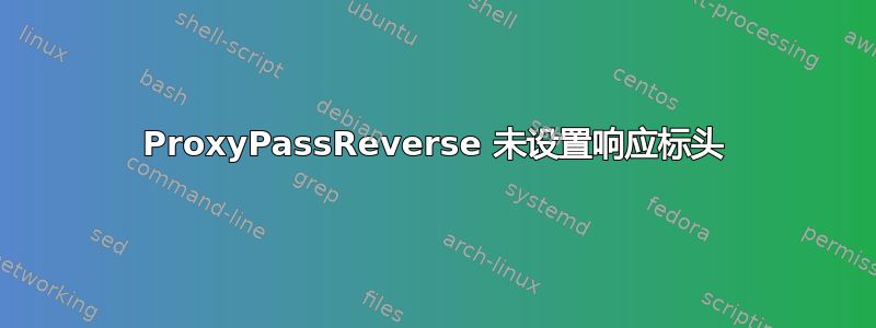 ProxyPassReverse 未设置响应标头