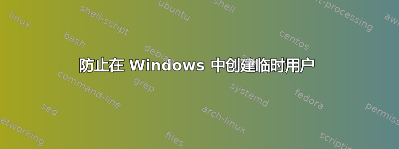 防止在 Windows 中创建临时用户