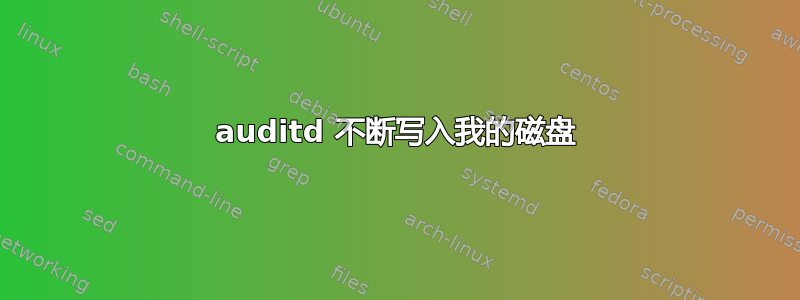 auditd 不断写入我的磁盘