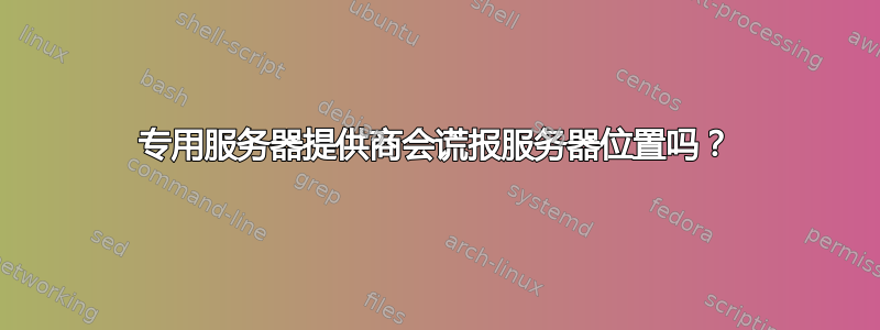 专用服务器提供商会谎报服务器位置吗？