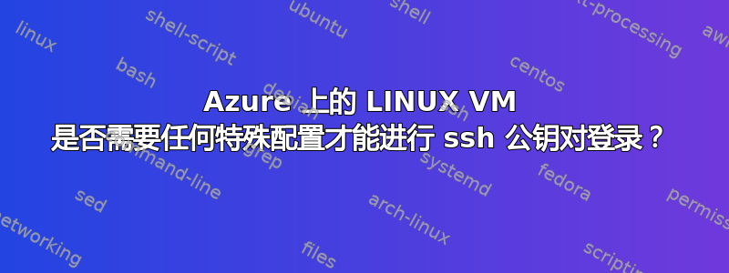 Azure 上的 LINUX VM 是否需要任何特殊配置才能进行 ssh 公钥对登录？