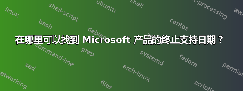 在哪里可以找到 Microsoft 产品的终止支持日期？