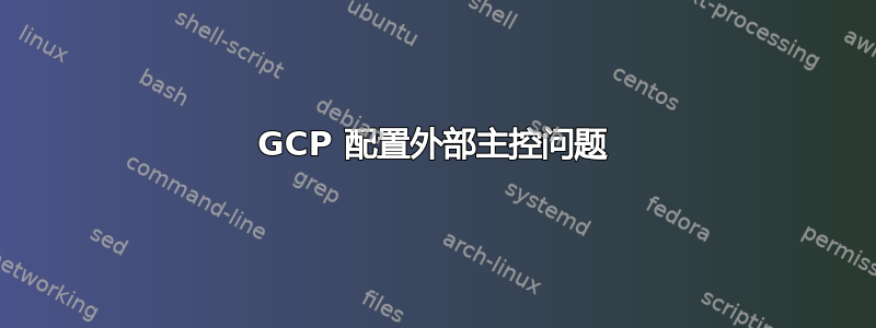 GCP 配置外部主控问题