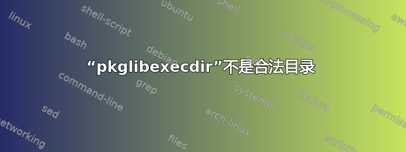 “pkglibexecdir”不是合法目录