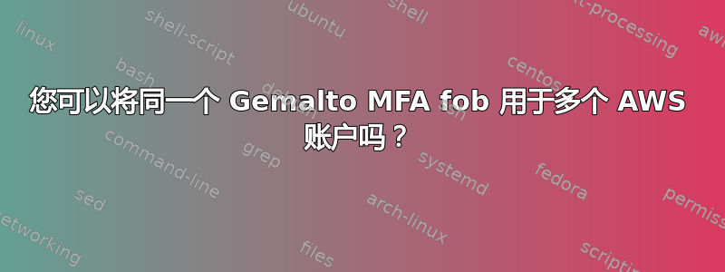 您可以将同一个 Gemalto MFA fob 用于多个 AWS 账户吗？