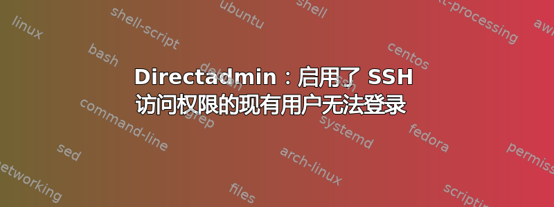 Directadmin：启用了 SSH 访问权限的现有用户无法登录 