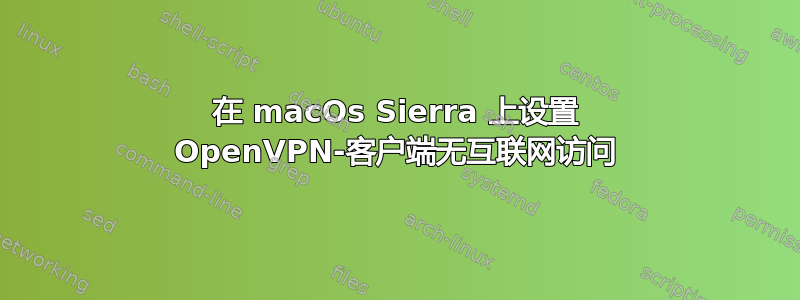 在 macOs Sierra 上设置 OpenVPN-客户端无互联网访问