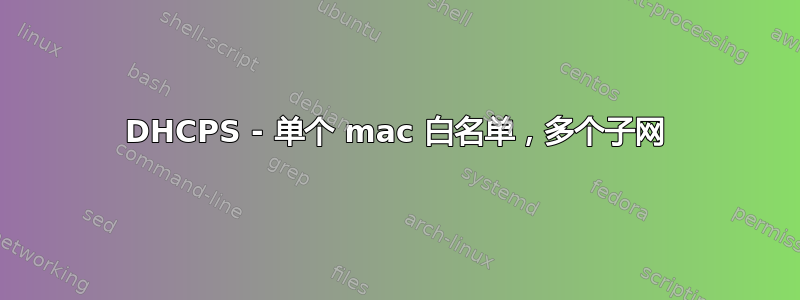 DHCPS - 单个 mac 白名单，多个子网