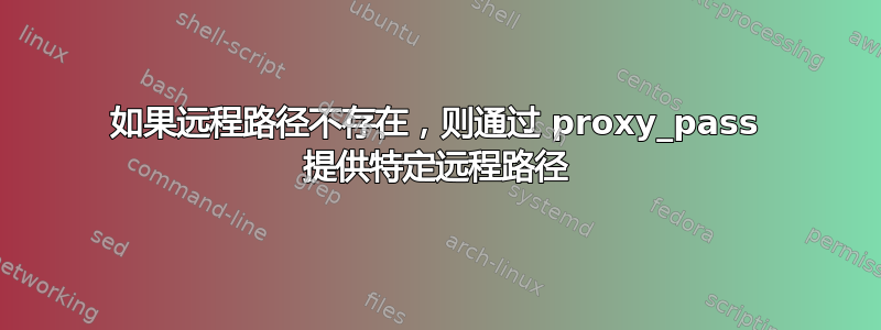 如果远程路径不存在，则通过 proxy_pass 提供特定远程路径