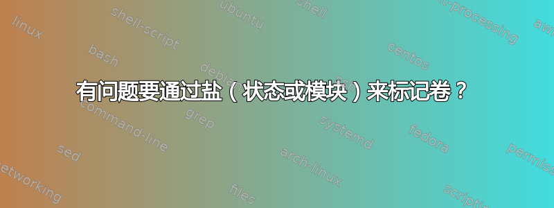 有问题要通过盐（状态或模块）来标记卷？