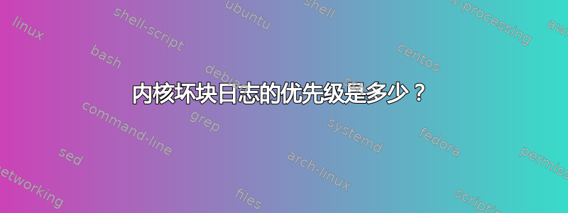 内核坏块日志的优先级是多少？