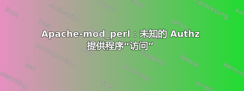 Apache-mod_perl：未知的 Authz 提供程序“访问”