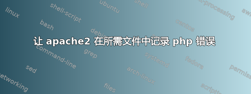 让 apache2 在所需文件中记录 php 错误