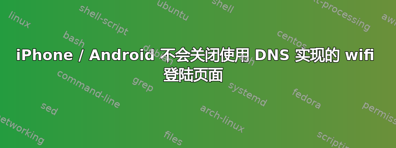 iPhone / Android 不会关闭使用 DNS 实现的 wifi 登陆页面 