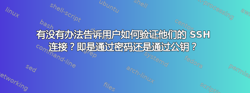 有没有办法告诉用户如何验证他们的 SSH 连接？即是通过密码还是通过公钥？