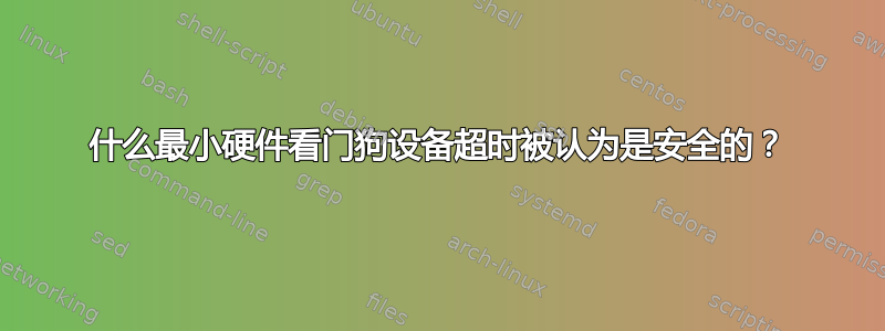 什么最小硬件看门狗设备超时被认为是安全的？