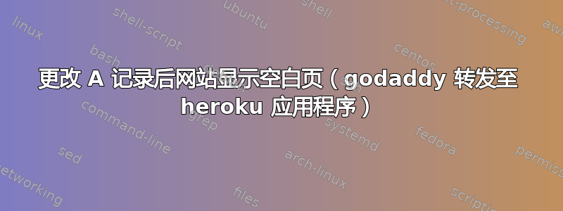 更改 A 记录后网站显示空白页（godaddy 转发至 heroku 应用程序）