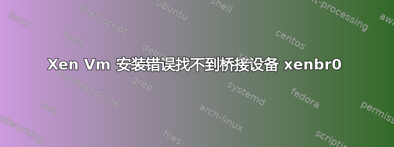 Xen Vm 安装错误找不到桥接设备 xenbr0