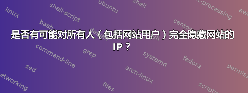 是否有可能对所有人（包括网站用户）完全隐藏网站的 IP？