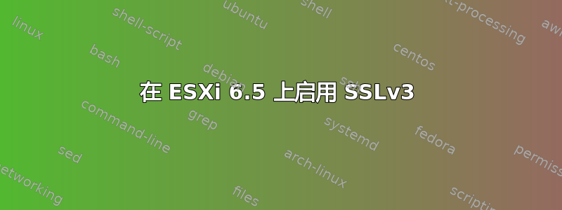 在 ESXi 6.5 上启用 SSLv3