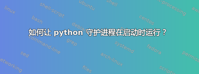 如何让 python 守护进程在启动时运行？