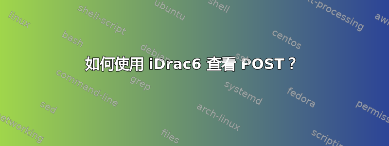 如何使用 iDrac6 查看 POST？