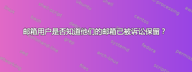 邮箱用户是否知道他们的邮箱已被诉讼保留？