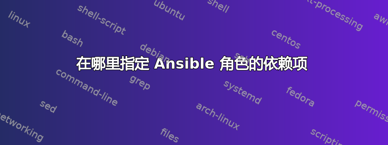 在哪里指定 Ansible 角色的依赖项