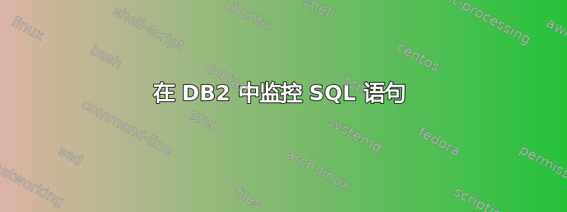 在 DB2 中监控 SQL 语句