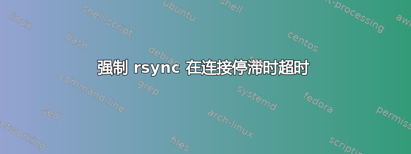 强制 rsync 在连接停滞时超时