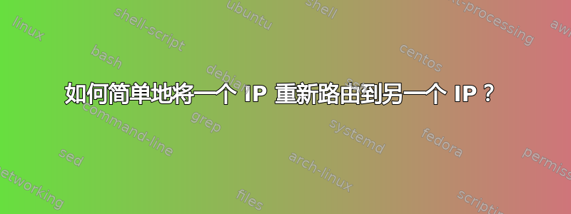 如何简单地将一个 IP 重新路由到另一个 IP？