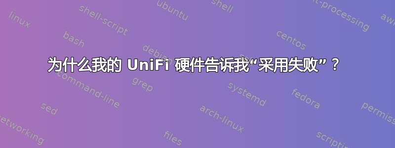 为什么我的 UniFi 硬件告诉我“采用失败”？