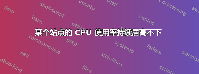 某个站点的 CPU 使用率持续居高不下