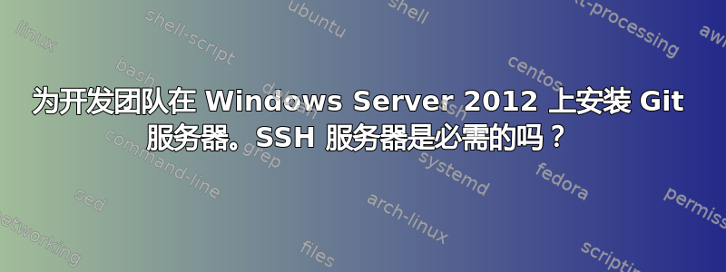 为开发团队在 Windows Server 2012 上安装 Git 服务器。SSH 服务器是必需的吗？