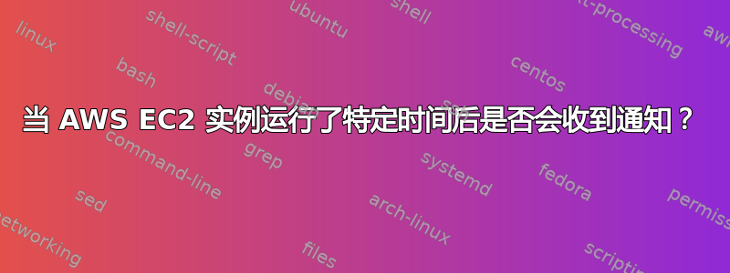 当 AWS EC2 实例运行了特定时间后是否会收到通知？