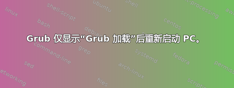 Grub 仅显示“Grub 加载”后重新启动 PC。