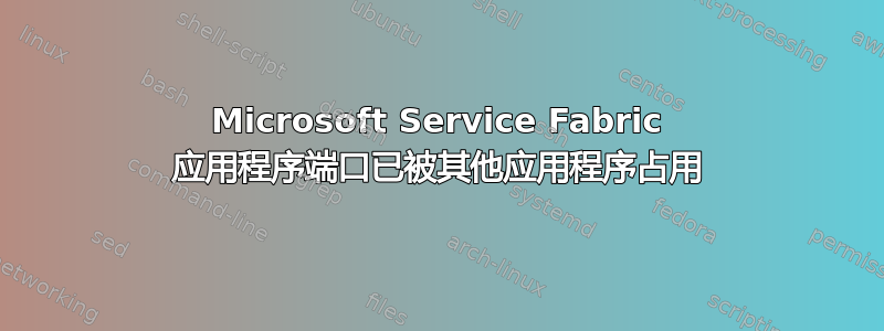 Microsoft Service Fabric 应用程序端口已被其他应用程序占用