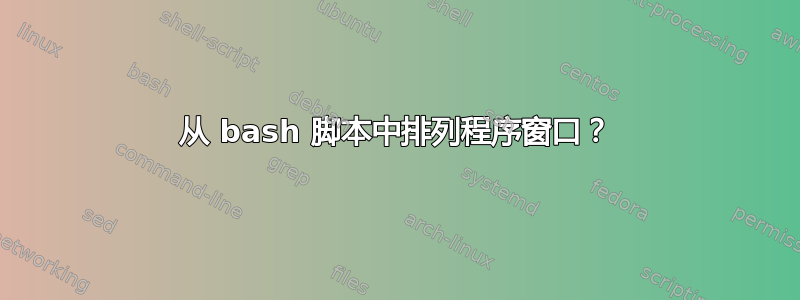 从 bash 脚本中排列程序窗口？