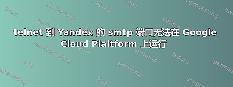 telnet 到 Yandex 的 smtp 端口无法在 Google Cloud Plaltform 上运行 