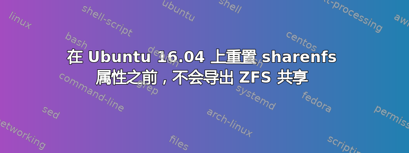 在 Ubuntu 16.04 上重置 sharenfs 属性之前，不会导出 ZFS 共享