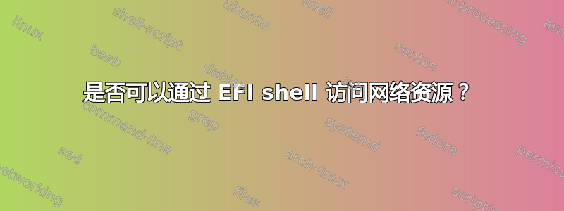 是否可以通过 EFI shell 访问网络资源？