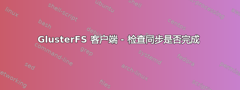 GlusterFS 客户端 - 检查同步是否完成