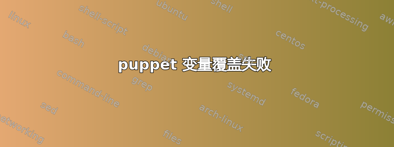 puppet 变量覆盖失败