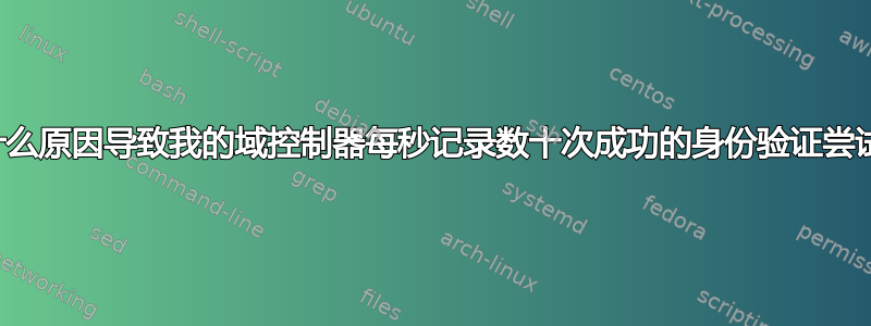 是什么原因导致我的域控制器每秒记录数十次成功的身份验证尝试？