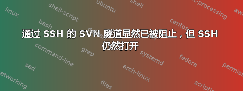 通过 SSH 的 SVN 隧道显然已被阻止，但 SSH 仍然打开