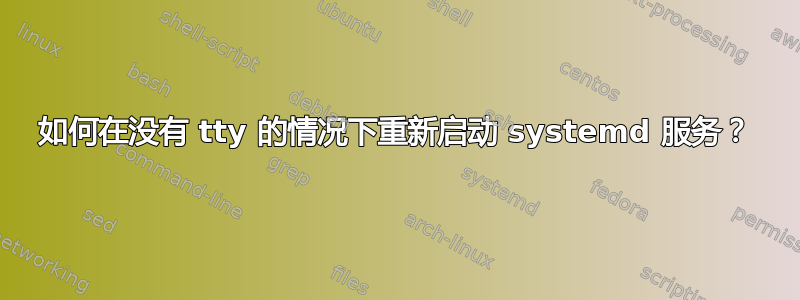 如何在没有 tty 的情况下重新启动 systemd 服务？